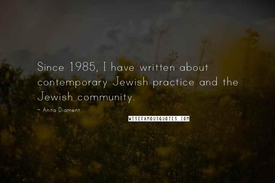 Anita Diament Quotes: Since 1985, I have written about contemporary Jewish practice and the Jewish community.