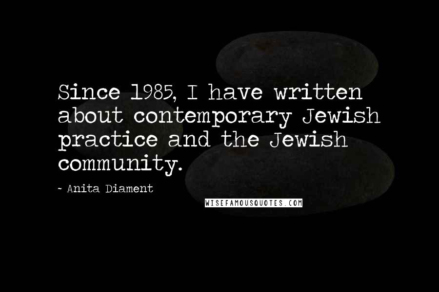 Anita Diament Quotes: Since 1985, I have written about contemporary Jewish practice and the Jewish community.