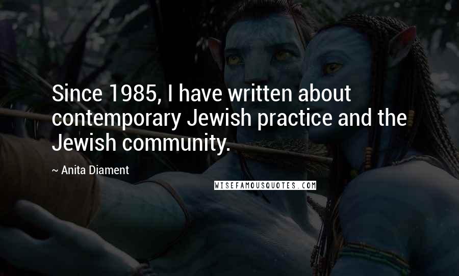 Anita Diament Quotes: Since 1985, I have written about contemporary Jewish practice and the Jewish community.