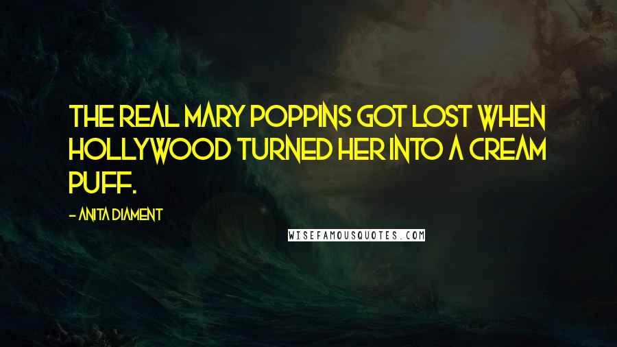 Anita Diament Quotes: The real Mary Poppins got lost when Hollywood turned her into a cream puff.