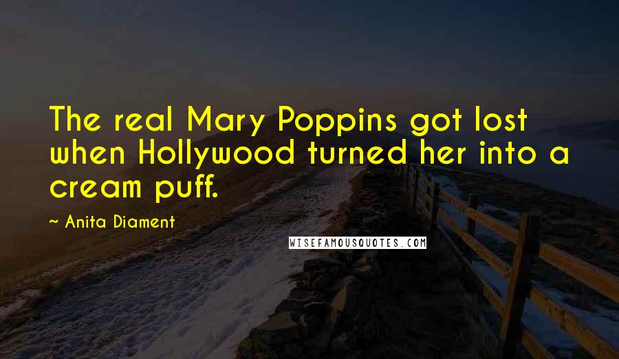 Anita Diament Quotes: The real Mary Poppins got lost when Hollywood turned her into a cream puff.