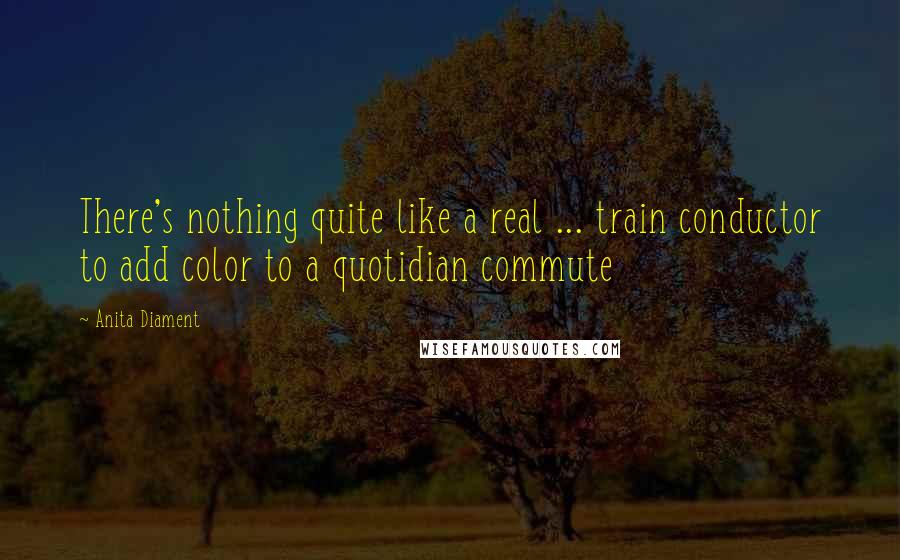 Anita Diament Quotes: There's nothing quite like a real ... train conductor to add color to a quotidian commute