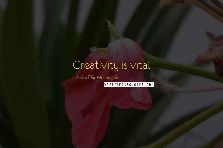 Anita Dix-McLaughlin Quotes: Creativity is vital