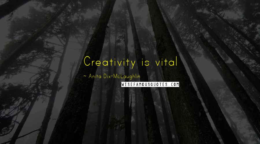 Anita Dix-McLaughlin Quotes: Creativity is vital