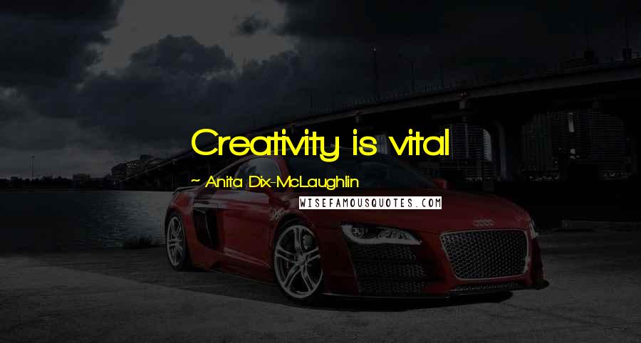 Anita Dix-McLaughlin Quotes: Creativity is vital