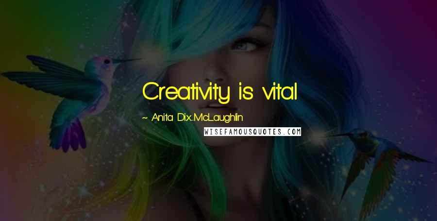 Anita Dix-McLaughlin Quotes: Creativity is vital