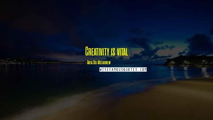 Anita Dix-McLaughlin Quotes: Creativity is vital