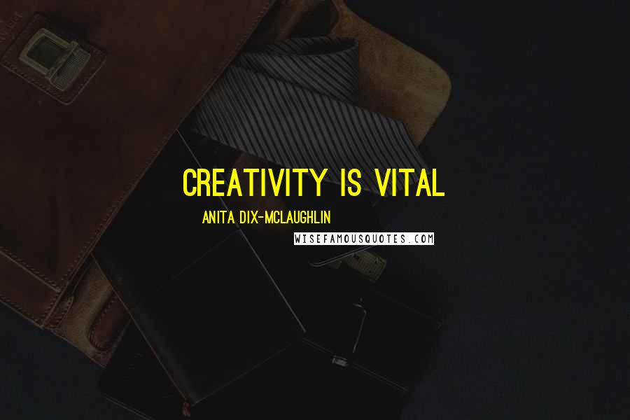 Anita Dix-McLaughlin Quotes: Creativity is vital