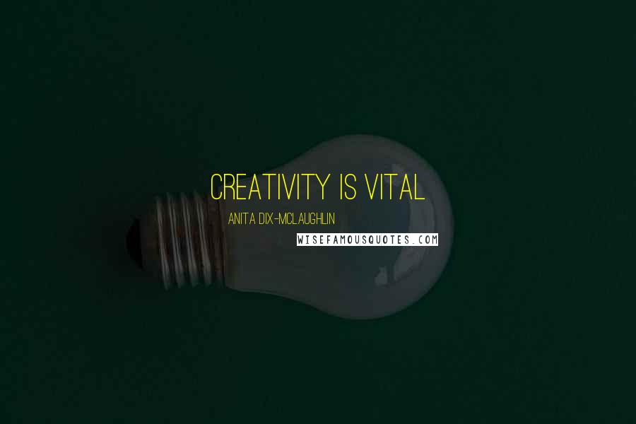 Anita Dix-McLaughlin Quotes: Creativity is vital