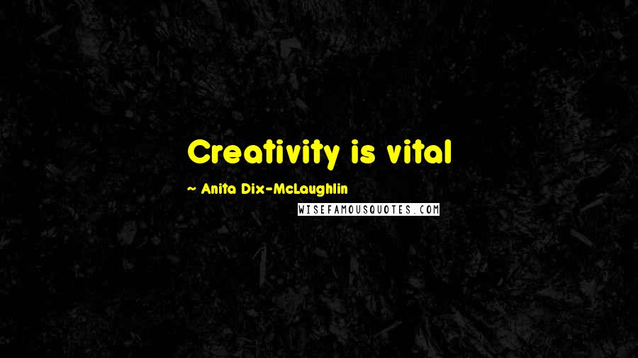 Anita Dix-McLaughlin Quotes: Creativity is vital