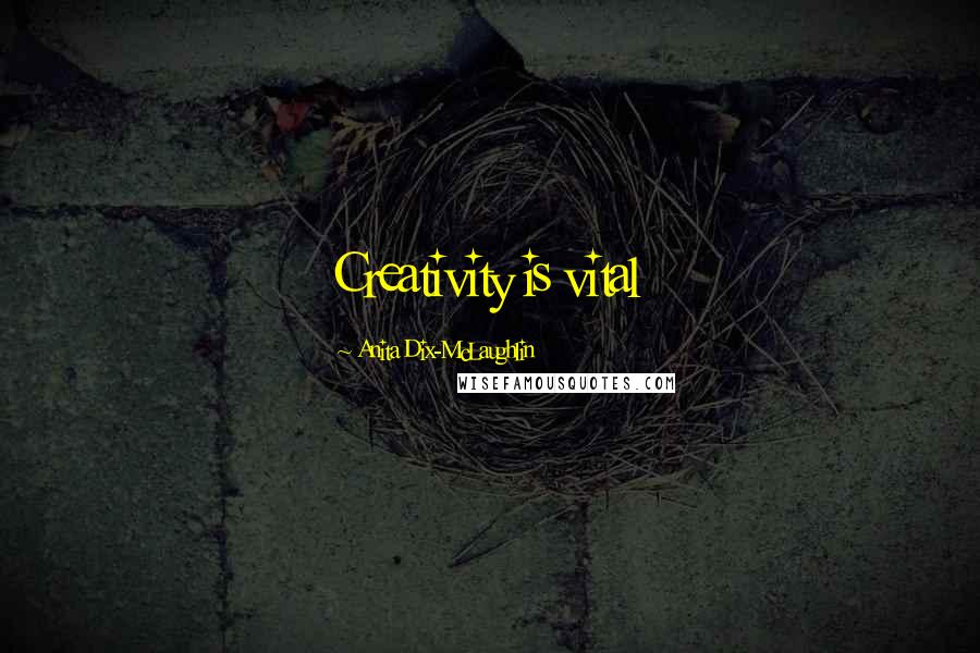 Anita Dix-McLaughlin Quotes: Creativity is vital