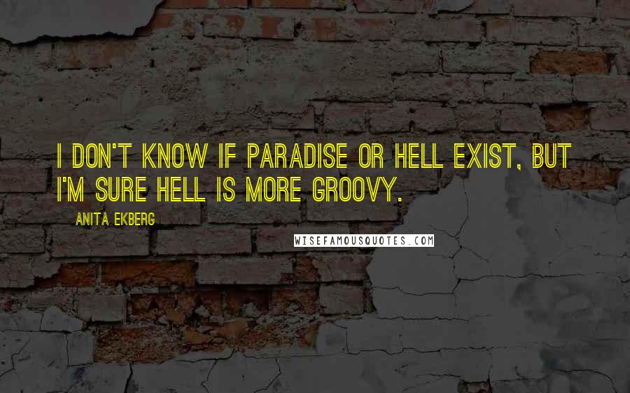 Anita Ekberg Quotes: I don't know if paradise or hell exist, but I'm sure hell is more groovy.