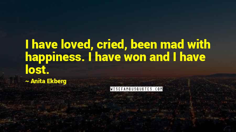 Anita Ekberg Quotes: I have loved, cried, been mad with happiness. I have won and I have lost.