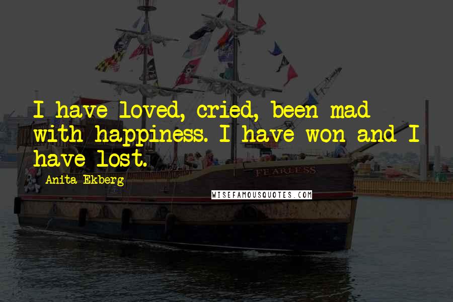 Anita Ekberg Quotes: I have loved, cried, been mad with happiness. I have won and I have lost.