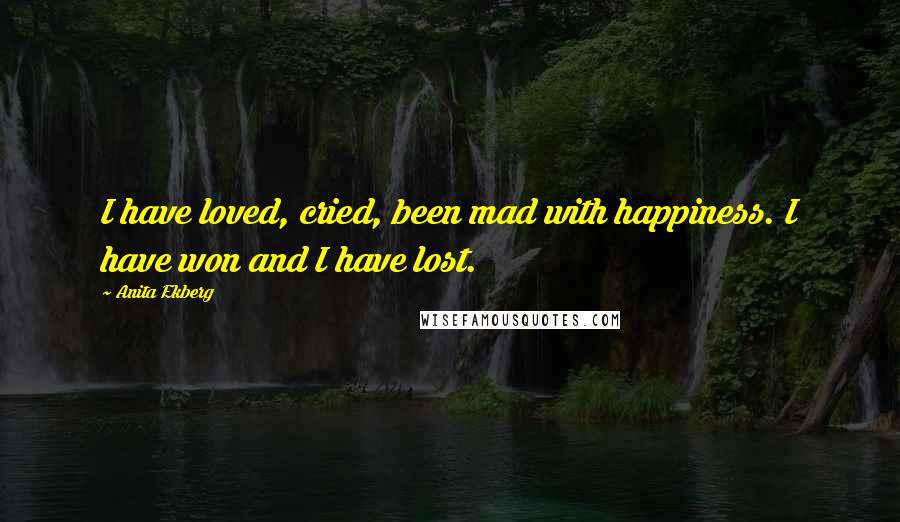 Anita Ekberg Quotes: I have loved, cried, been mad with happiness. I have won and I have lost.