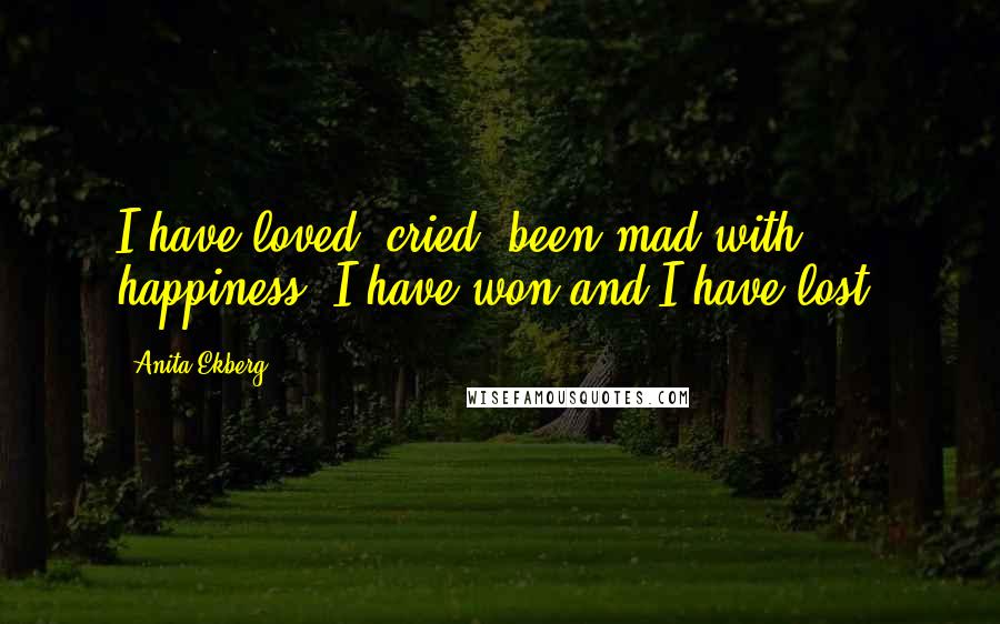 Anita Ekberg Quotes: I have loved, cried, been mad with happiness. I have won and I have lost.