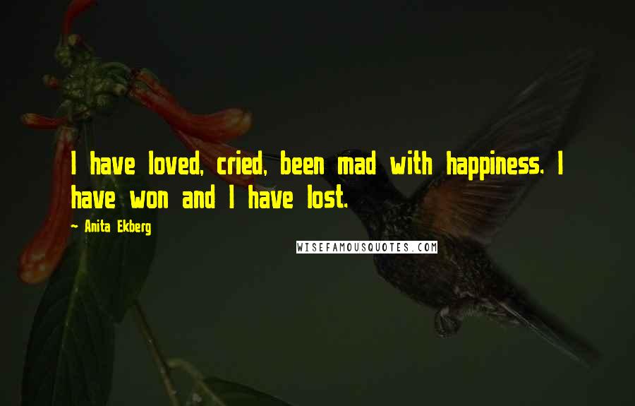 Anita Ekberg Quotes: I have loved, cried, been mad with happiness. I have won and I have lost.