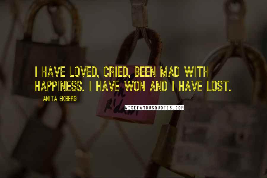 Anita Ekberg Quotes: I have loved, cried, been mad with happiness. I have won and I have lost.