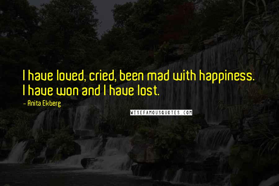 Anita Ekberg Quotes: I have loved, cried, been mad with happiness. I have won and I have lost.