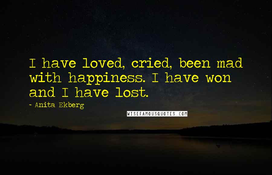 Anita Ekberg Quotes: I have loved, cried, been mad with happiness. I have won and I have lost.