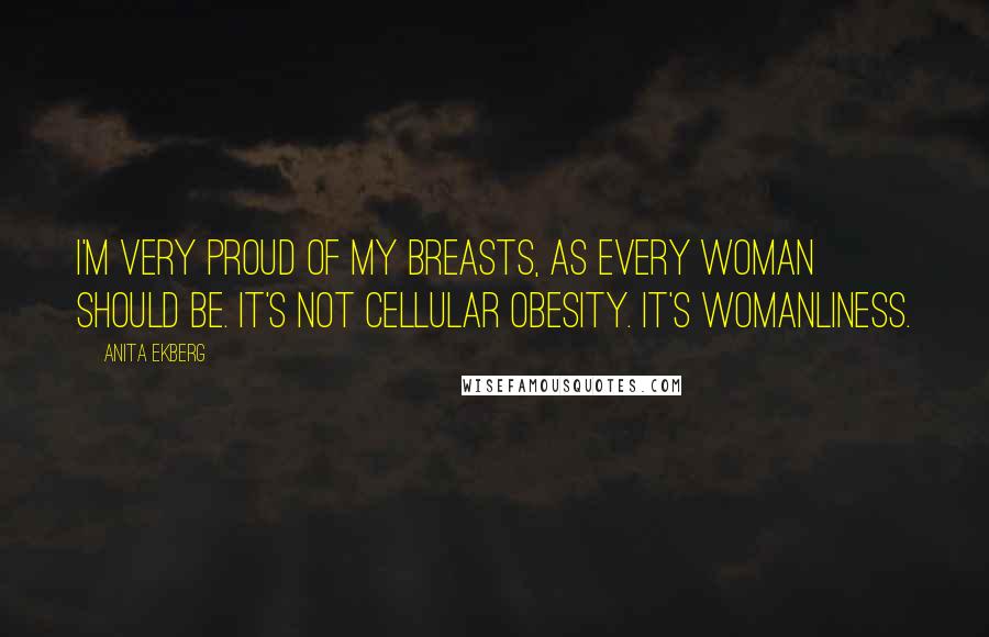 Anita Ekberg Quotes: I'm very proud of my breasts, as every woman should be. It's not cellular obesity. It's womanliness.