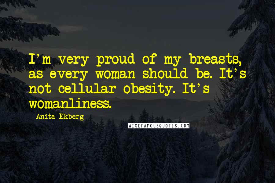 Anita Ekberg Quotes: I'm very proud of my breasts, as every woman should be. It's not cellular obesity. It's womanliness.