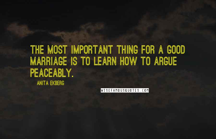 Anita Ekberg Quotes: The most important thing for a good marriage is to learn how to argue peaceably.