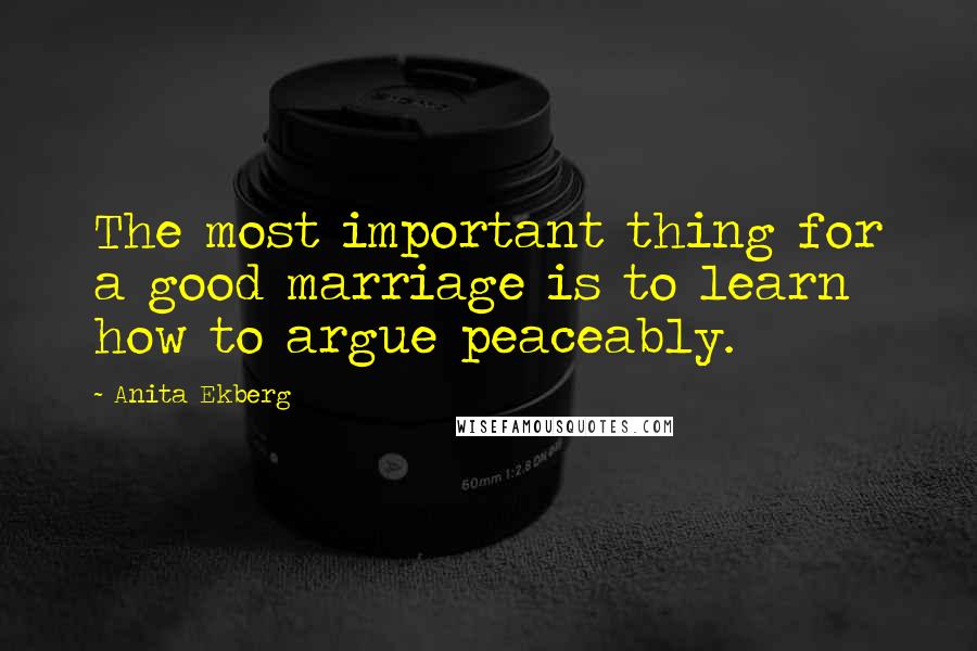 Anita Ekberg Quotes: The most important thing for a good marriage is to learn how to argue peaceably.