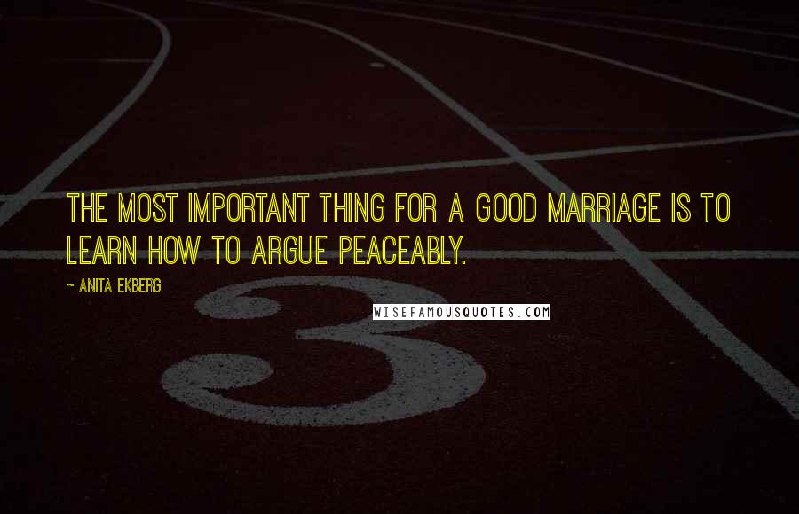 Anita Ekberg Quotes: The most important thing for a good marriage is to learn how to argue peaceably.