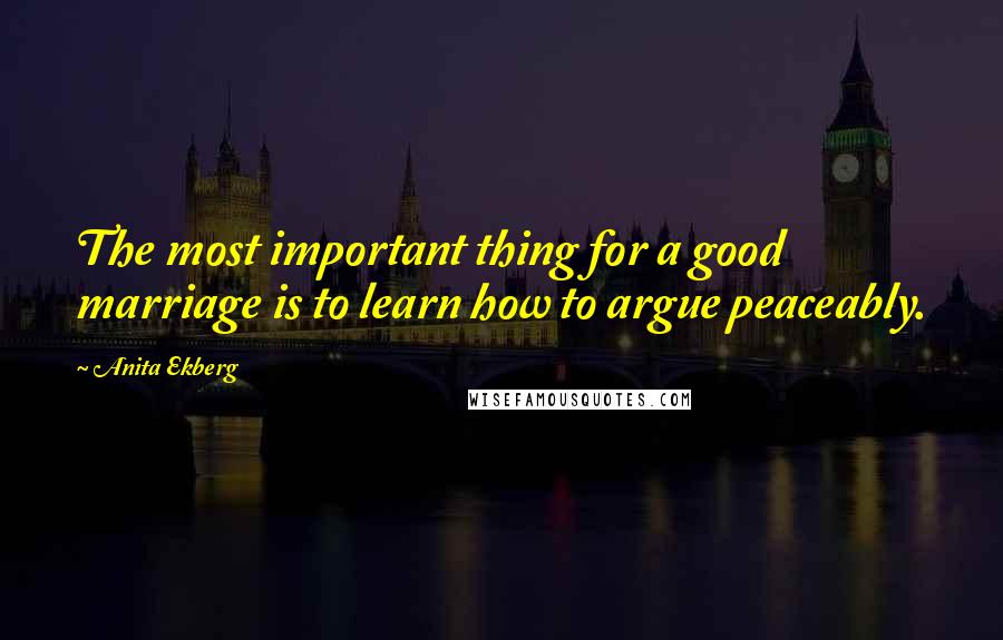 Anita Ekberg Quotes: The most important thing for a good marriage is to learn how to argue peaceably.