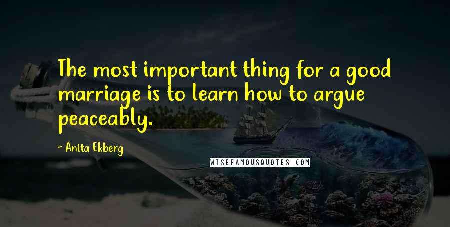 Anita Ekberg Quotes: The most important thing for a good marriage is to learn how to argue peaceably.