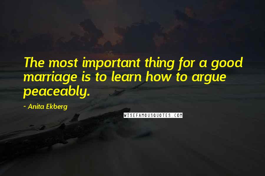 Anita Ekberg Quotes: The most important thing for a good marriage is to learn how to argue peaceably.