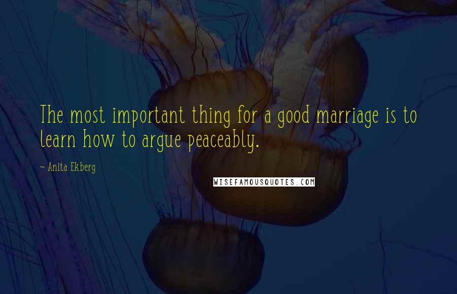 Anita Ekberg Quotes: The most important thing for a good marriage is to learn how to argue peaceably.