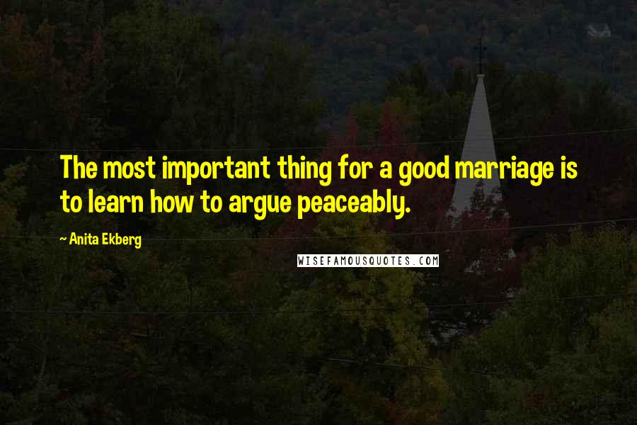 Anita Ekberg Quotes: The most important thing for a good marriage is to learn how to argue peaceably.