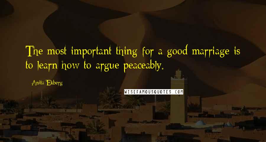 Anita Ekberg Quotes: The most important thing for a good marriage is to learn how to argue peaceably.