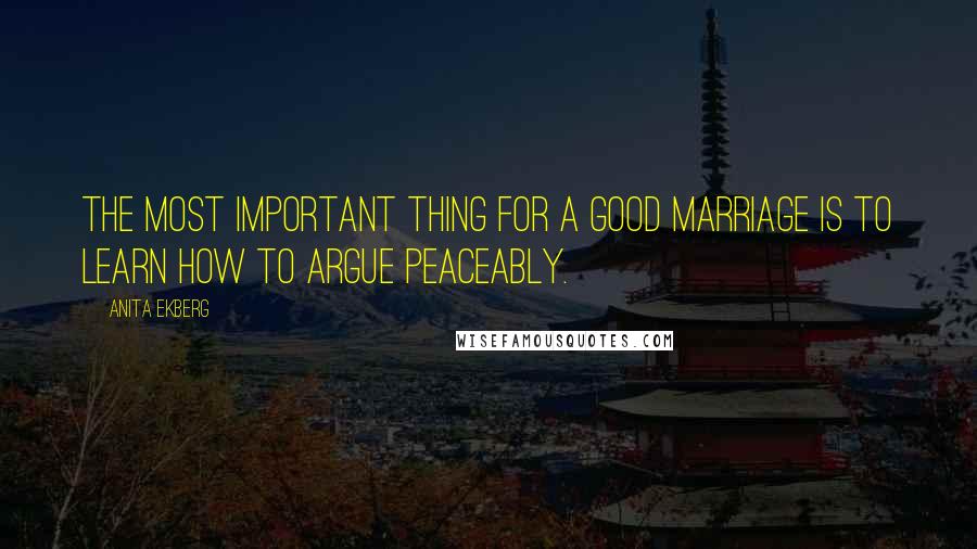 Anita Ekberg Quotes: The most important thing for a good marriage is to learn how to argue peaceably.