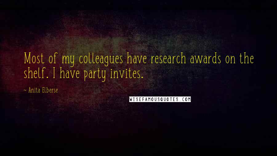 Anita Elberse Quotes: Most of my colleagues have research awards on the shelf. I have party invites.