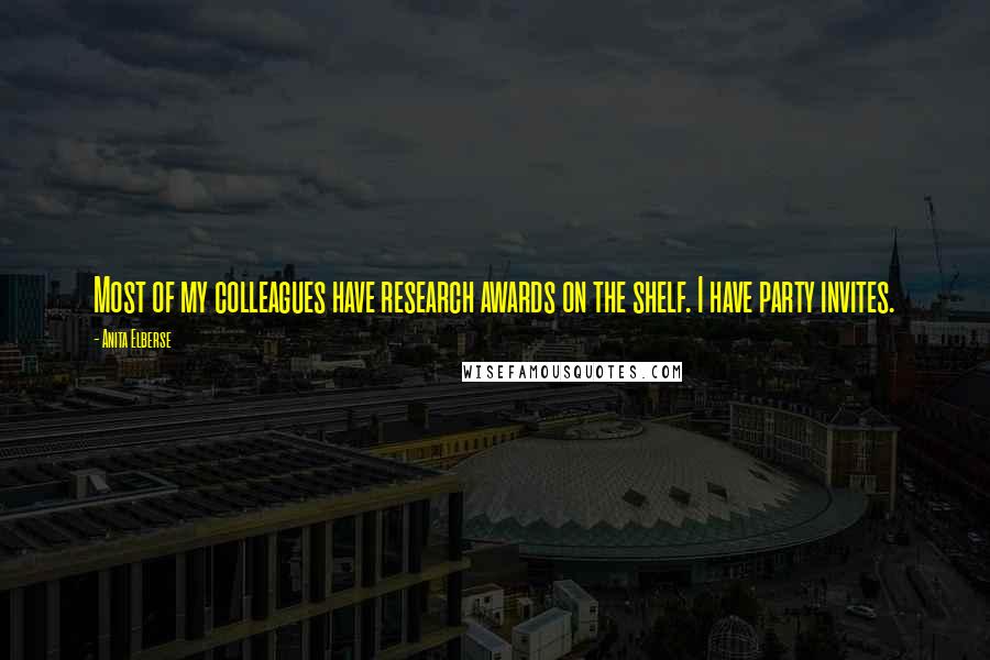 Anita Elberse Quotes: Most of my colleagues have research awards on the shelf. I have party invites.