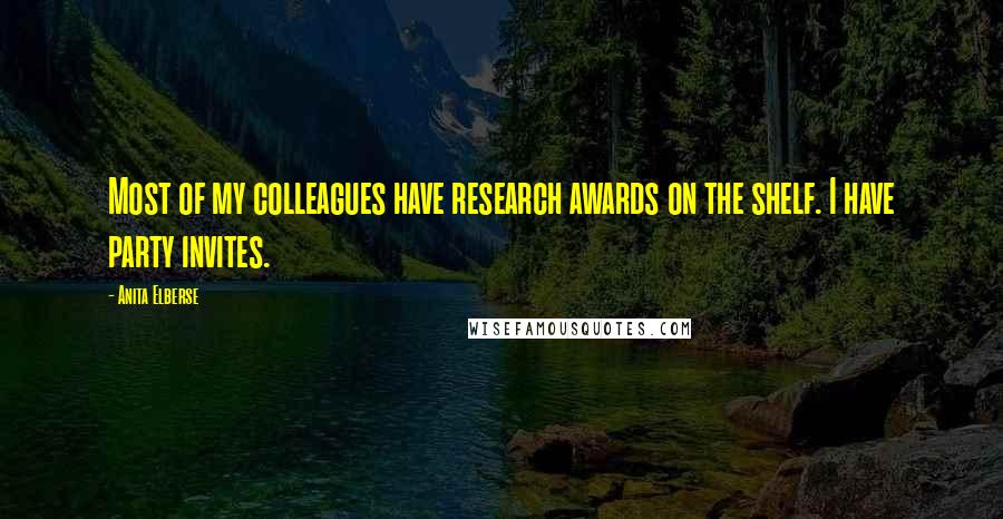 Anita Elberse Quotes: Most of my colleagues have research awards on the shelf. I have party invites.