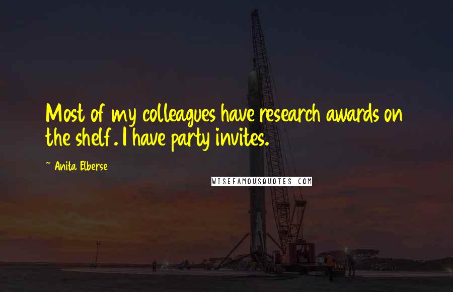 Anita Elberse Quotes: Most of my colleagues have research awards on the shelf. I have party invites.