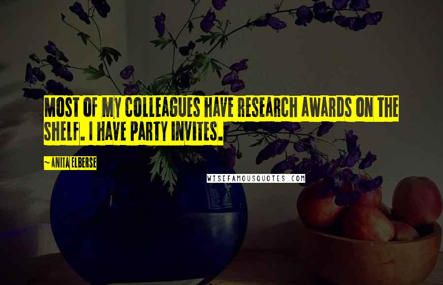 Anita Elberse Quotes: Most of my colleagues have research awards on the shelf. I have party invites.