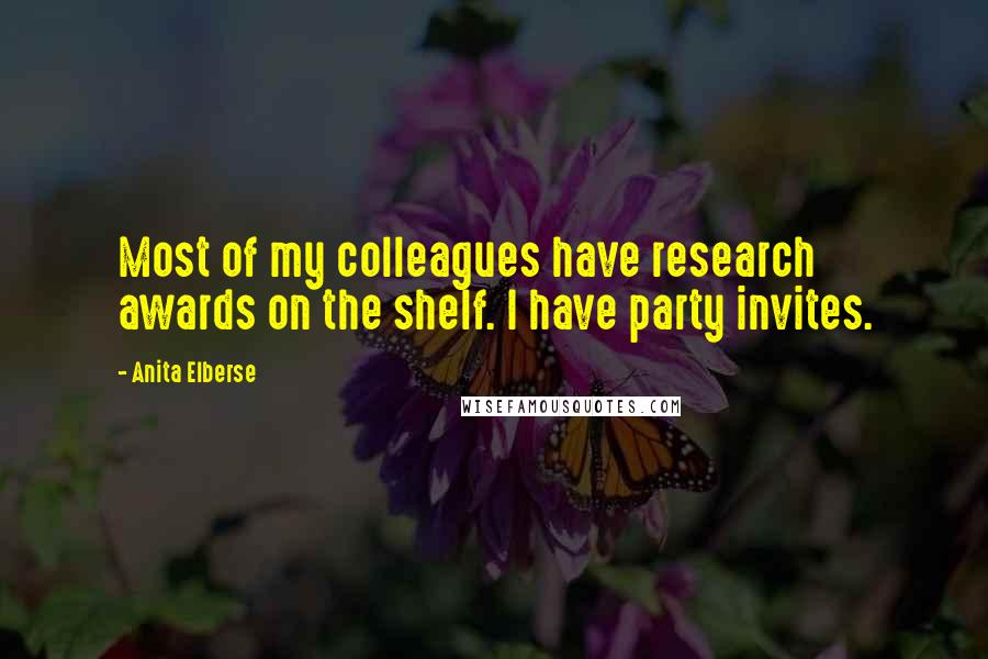 Anita Elberse Quotes: Most of my colleagues have research awards on the shelf. I have party invites.