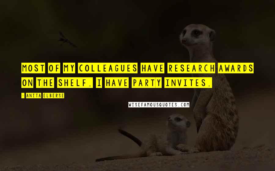 Anita Elberse Quotes: Most of my colleagues have research awards on the shelf. I have party invites.