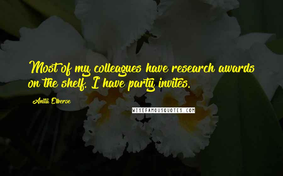 Anita Elberse Quotes: Most of my colleagues have research awards on the shelf. I have party invites.