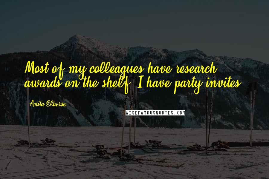 Anita Elberse Quotes: Most of my colleagues have research awards on the shelf. I have party invites.