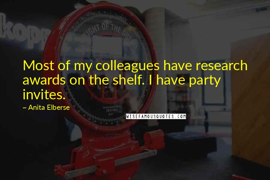 Anita Elberse Quotes: Most of my colleagues have research awards on the shelf. I have party invites.