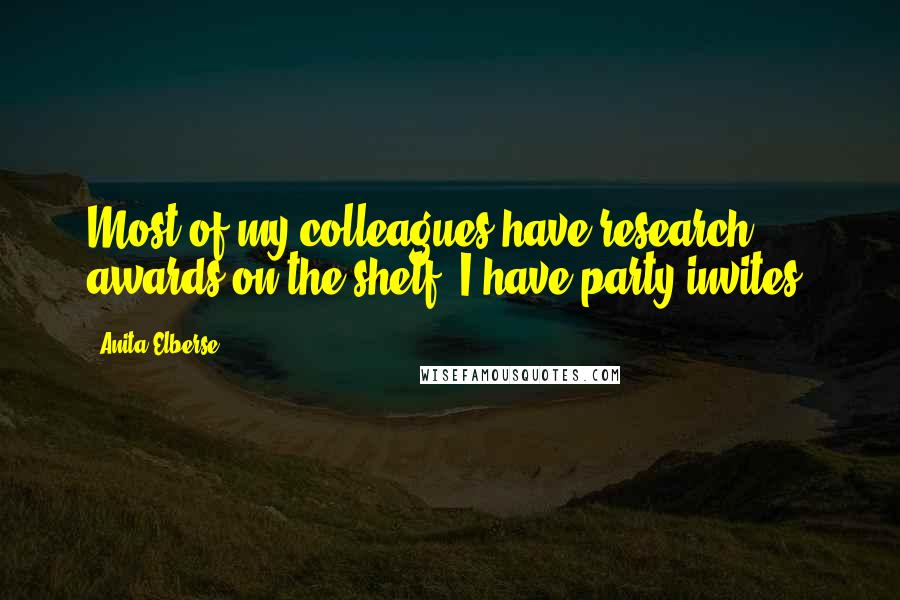 Anita Elberse Quotes: Most of my colleagues have research awards on the shelf. I have party invites.