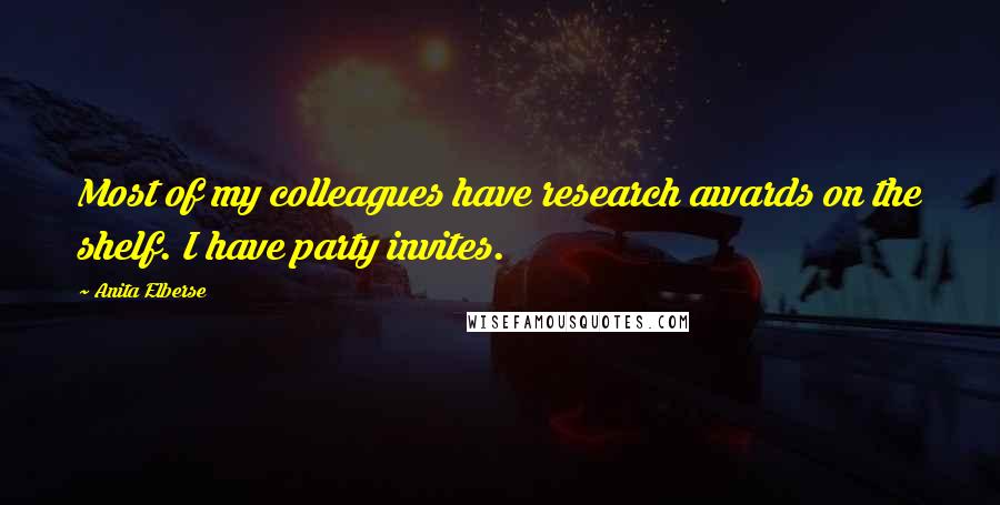 Anita Elberse Quotes: Most of my colleagues have research awards on the shelf. I have party invites.