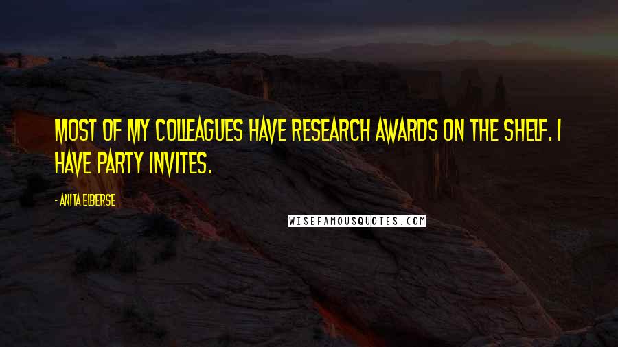 Anita Elberse Quotes: Most of my colleagues have research awards on the shelf. I have party invites.