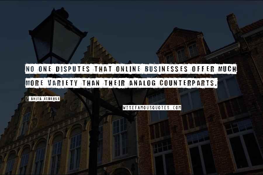 Anita Elberse Quotes: No one disputes that online businesses offer much more variety than their analog counterparts.